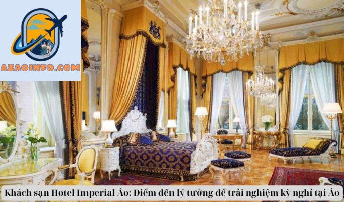 Khách sạn Hotel Imperial Áo: Điểm đến lý tưởng để trải nghiệm kỳ nghỉ tại Áo