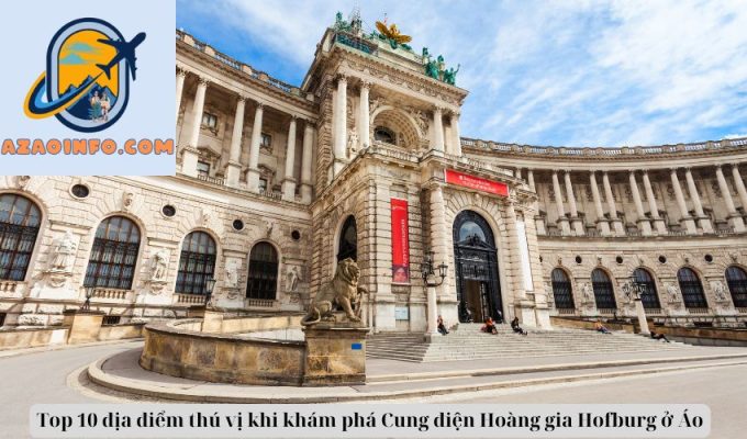 Top 10 địa điểm thú vị khi khám phá Cung điện Hoàng gia Hofburg ở Áo