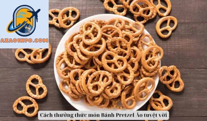 Cách thưởng thức món Bánh Pretzel Áo tuyệt vời