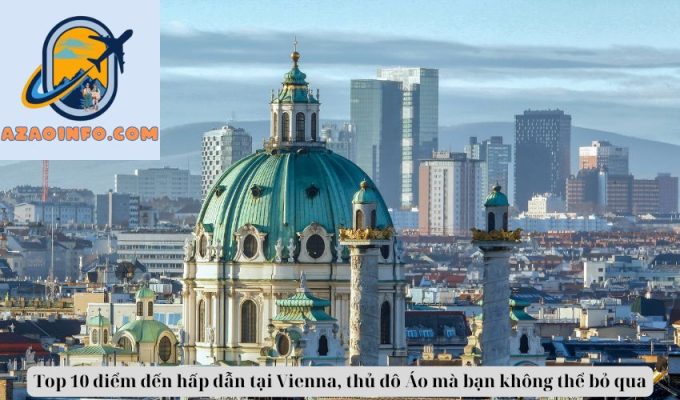 Top 10 điểm đến hấp dẫn tại Vienna, thủ đô Áo mà bạn không thể bỏ qua